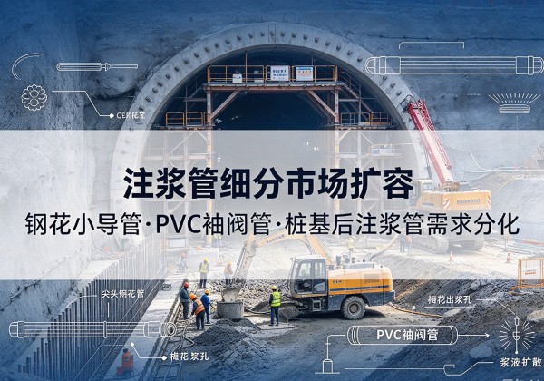泽普注浆管细分市场扩容，隧道钢花小导管、PVC 袖阀管、桩基后注浆管需求分化